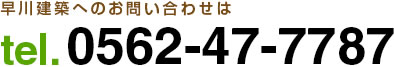 早川建築へのお問い合わせはtel. 0562-47-7787