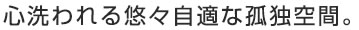 心洗われる悠々自適な孤独空間。