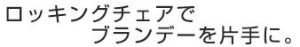 ロッキングチェアでブランデーを片手に。