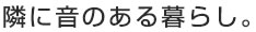 隣に音のある暮らし。