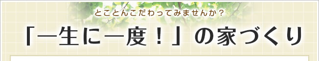 とことんこだわってみませんか？夢を現実にする家づくり