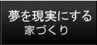 夢を現実にする家づくり