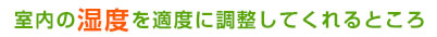 室内の湿度を適度に調整してくれるところ
