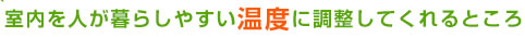 室内を人が暮らしやすい温度に調整してくれるところ